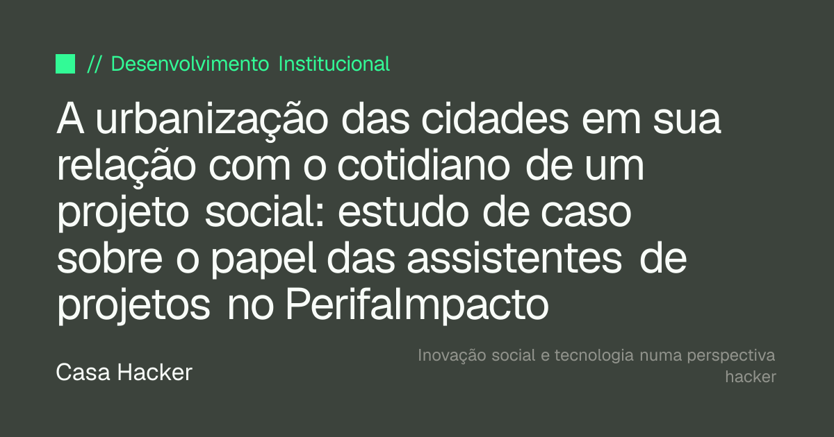 A urbanização das cidades em sua relação com o cotidiano de um projeto social: estudo de caso sobre o papel das assistentes de projetos no PerifaImpacto