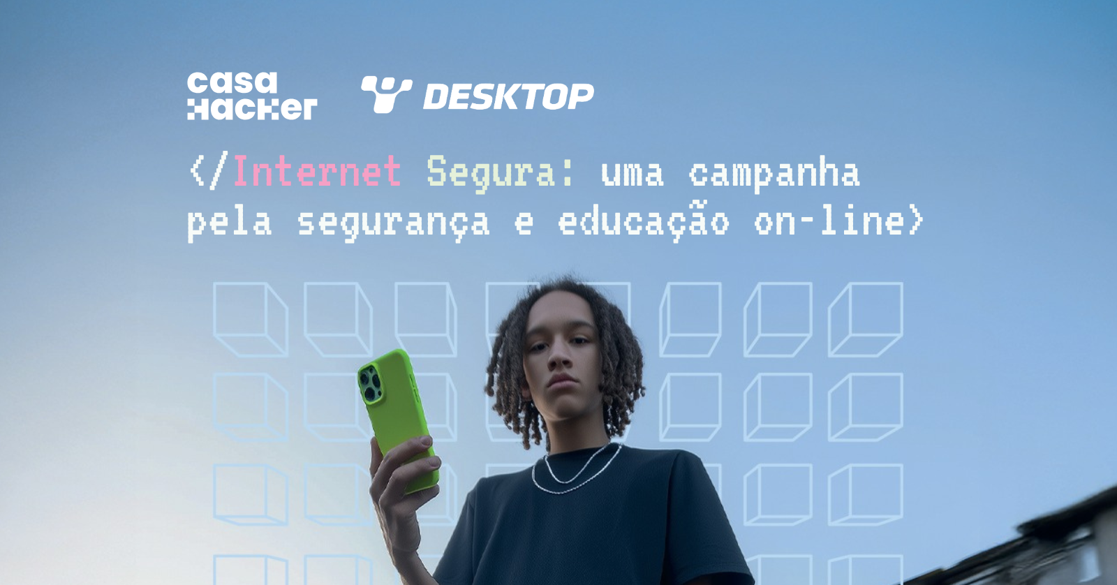 Imagem de campanha mostrando jovem segurando celular verde com logos Casa Hacker e Desktop no topo. Texto em fonte pixelada: "Internet Segura: uma campanha pela segurança e educação on-line" com ícones de mensagens em grid ao fundo.